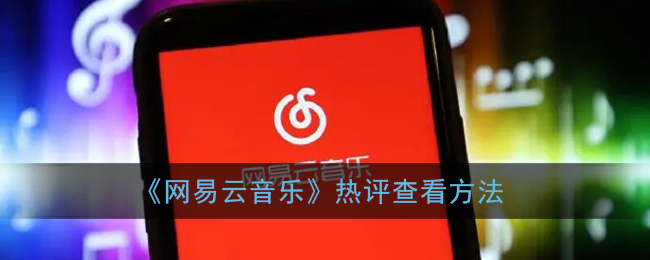 《网易云音乐》热评查看方法(网易云音乐热门评论在哪看)
