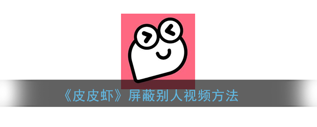 《皮皮虾》屏蔽别人视频方法(皮皮虾屏蔽的话题在哪打开)