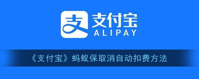 《支付宝》蚂蚁保取消自动扣费方法(支付宝中如何取消蚂蚁保险自动续费)